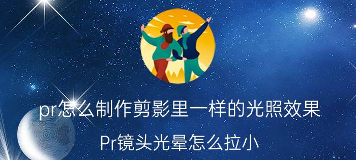 pr怎么制作剪影里一样的光照效果 Pr镜头光晕怎么拉小？